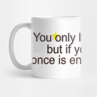 You only live once, but if you do it right, once is enough. Mug